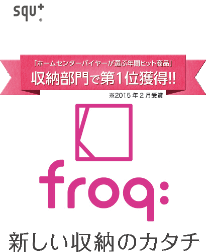 新しい収納のカタチ「froq:」
