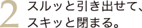 2.スルっと引き出せてスキッと閉まる